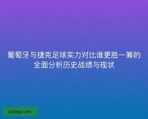 葡萄牙与捷克足球实力对比谁更胜一筹的全面分析历史战绩与现状