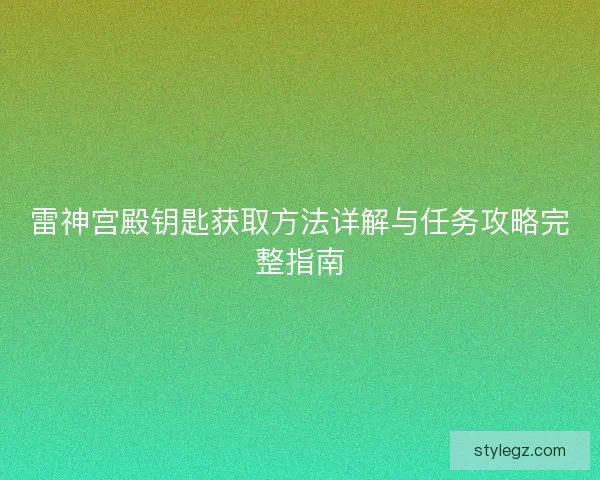 雷神宫殿钥匙获取方法详解与任务攻略完整指南 雷神宫殿钥匙获取方法详解与任务攻略完整指南