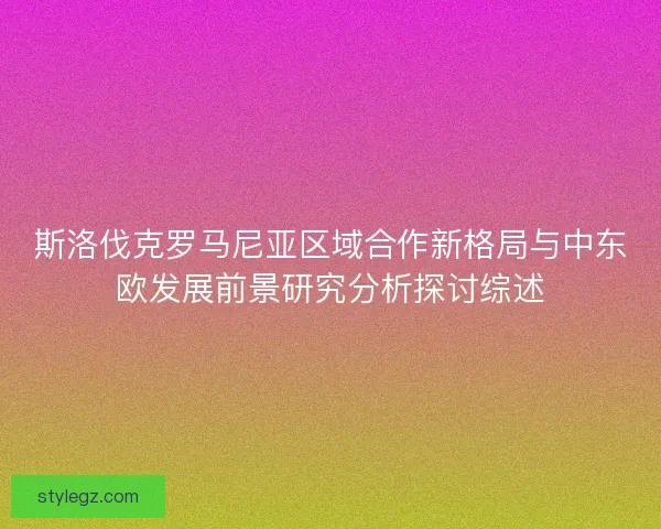 斯洛伐克罗马尼亚区域合作新格局与中东欧发展前景研究分析探讨综述